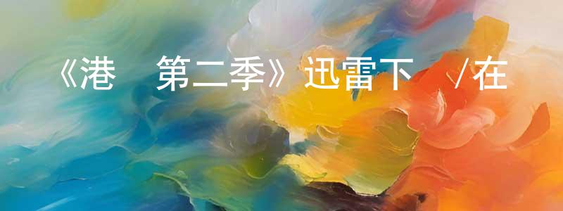 陳則旭的網絡影視資源,《港灣第二季》迅雷下載/在線觀看-魔幻科幻-美劇天堂